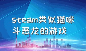 steam类似猫咪斗恶龙的游戏（有什么类似喵咪斗恶龙的游戏）