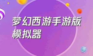 梦幻西游手游版模拟器（梦幻西游手游用哪个模拟器）