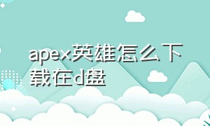 apex英雄怎么下载在d盘