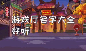 游戏厅名字大全好听（怀旧游戏厅游戏名字大全）