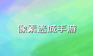 像素迷城手游（鬼语迷城手游官网下载）