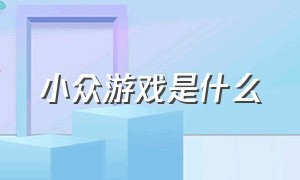 小众游戏是什么（小众游戏是什么定位）