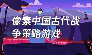 像素中国古代战争策略游戏