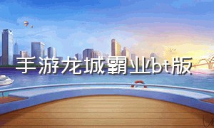 手游龙城霸业bt版（龙城霸业手游官网）