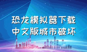 恐龙模拟器下载中文版城市破坏
