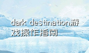 dark destination游戏操作指南