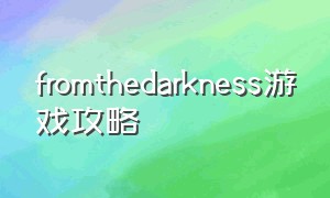 fromthedarkness游戏攻略