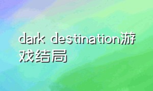 dark destination游戏结局