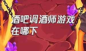 酒吧调酒师游戏在哪下