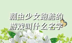 瓢虫少女跑酷的游戏叫什么名字