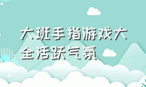 大班手指游戏大全活跃气氛