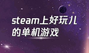 steam上好玩儿的单机游戏（steam中好玩的单机游戏）