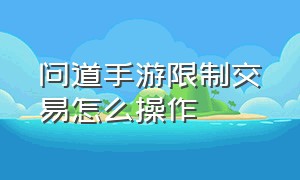 问道手游限制交易怎么操作