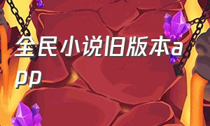 全民小说旧版本app（全民小说app官方下载苹果版本）