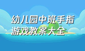 幼儿园中班手指游戏教案大全