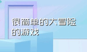 很简单的大冒险的游戏