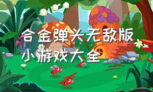 合金弹头无敌版小游戏大全（单机双人游戏合金弹头最新完整版）