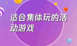 适合集体玩的活动游戏