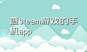 查steam游戏的手机app（在手机上买steam游戏的软件）