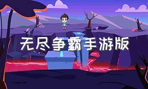 无尽争霸手游版（无尽争霸手游下载最新版本）