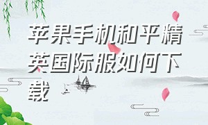 苹果手机和平精英国际服如何下载