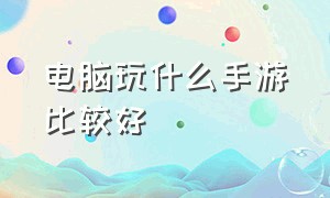 电脑玩什么手游比较好