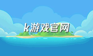 k游戏官网（商k十大游戏介绍）