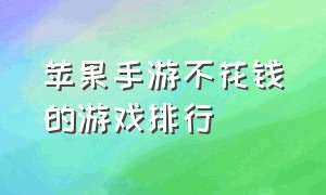 苹果手游不花钱的游戏排行