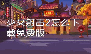 少女射击2怎么下载免费版