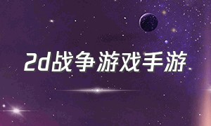 2d战争游戏手游（2d战争游戏手游哪个好玩）