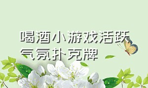 喝酒小游戏活跃气氛扑克牌