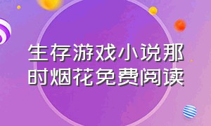 生存游戏小说那时烟花免费阅读