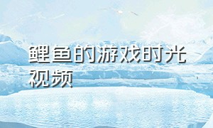 鲤鱼的游戏时光视频