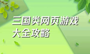 三国类网页游戏大全攻略