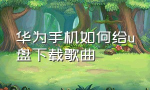 华为手机如何给u盘下载歌曲