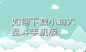 如何下载小鸡大乱斗手机版（小鸡大乱斗无敌版怎么下载）