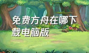 免费方舟在哪下载电脑版