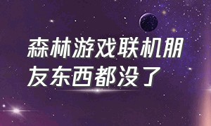 森林游戏联机朋友东西都没了（森林游戏中联机装备为什么会没了）