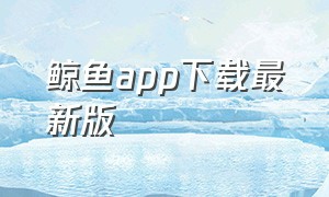 鲸鱼app下载最新版