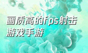 画质高的fps射击游戏手游