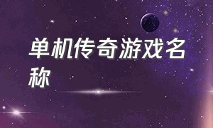 单机传奇游戏名称（传奇单机版最新游戏名字）