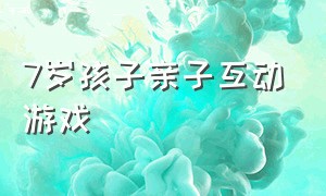 7岁孩子亲子互动游戏（3岁孩子亲子互动游戏）