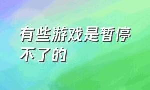 有些游戏是暂停不了的（游戏怎么暂停了什么原因）