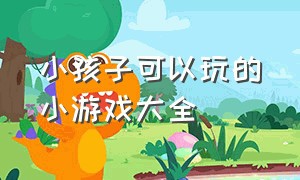 小孩子可以玩的小游戏大全