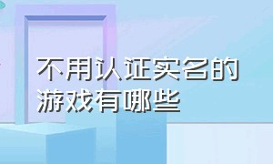 不用认证实名的游戏有哪些