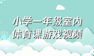 小学一年级室内体育课游戏视频