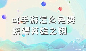 cf手游怎么免费获得英雄之钥