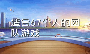 适合67个人的团队游戏（适合7个人玩的团队游戏）