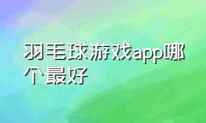 羽毛球游戏app哪个最好