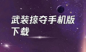 武装掠夺手机版下载（武装掠夺苹果手机怎么下载）